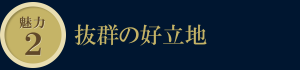 魅力2　抜群の好立地